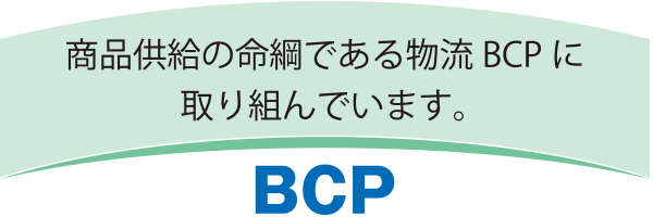 商品供給の命綱である物流BCPに
取り組んでいます。